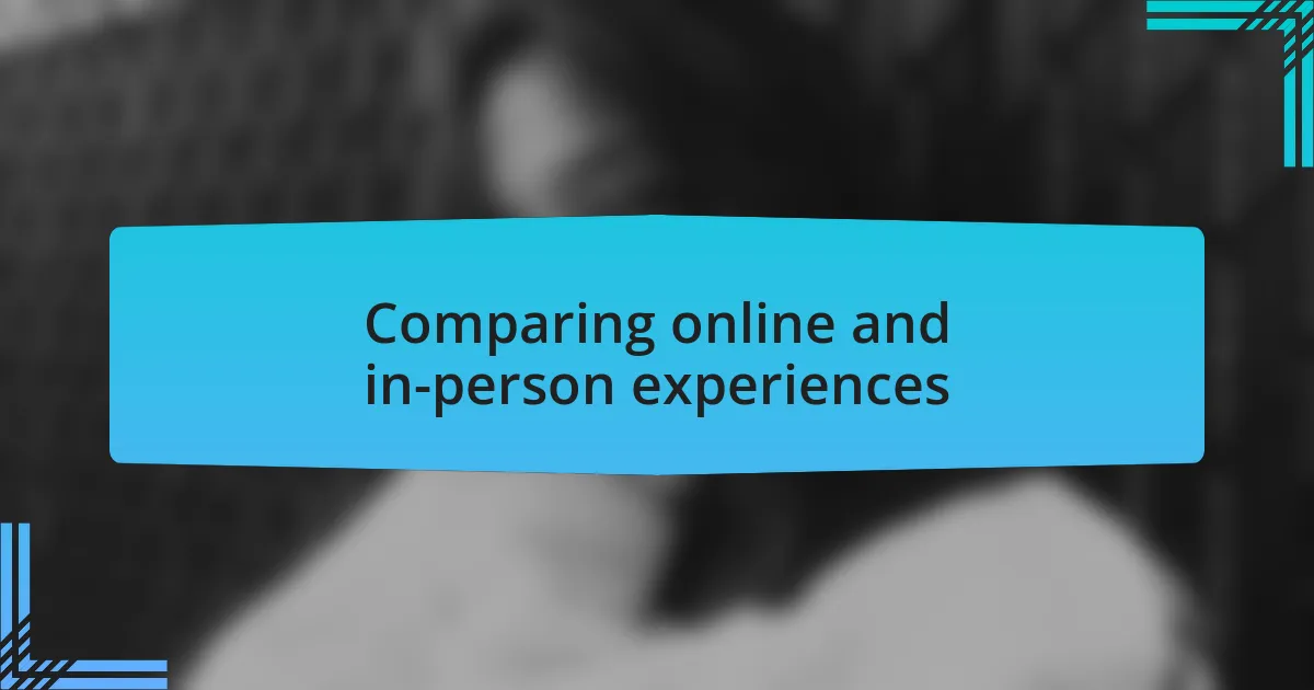 Comparing online and in-person experiences