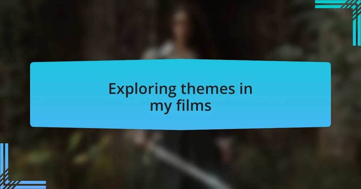 Exploring themes in my films