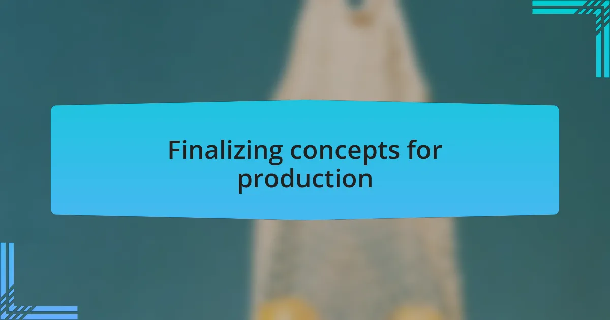 Finalizing concepts for production