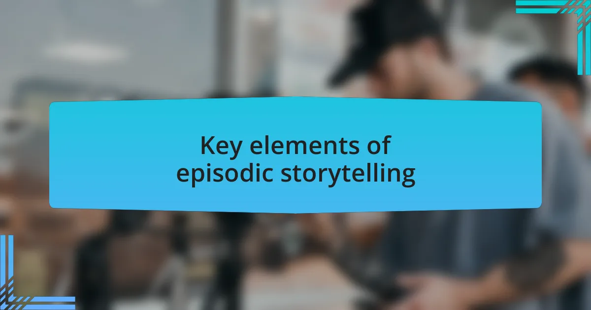 Key elements of episodic storytelling
