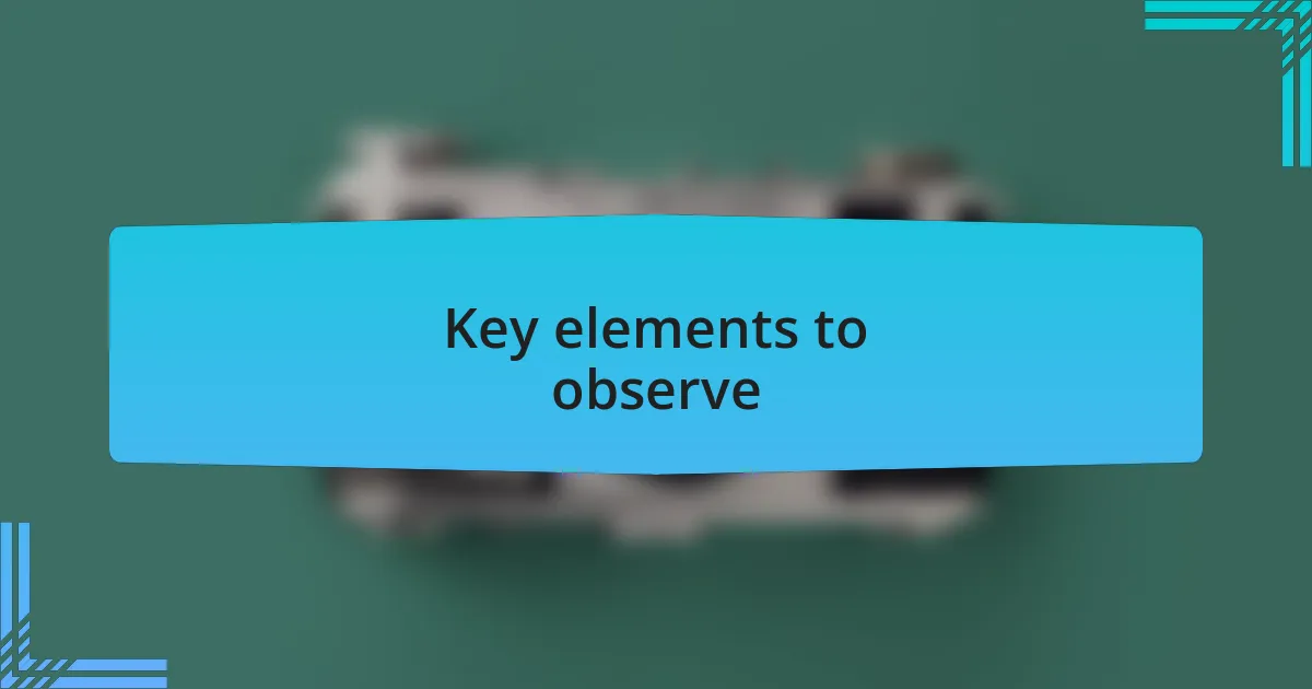 Key elements to observe