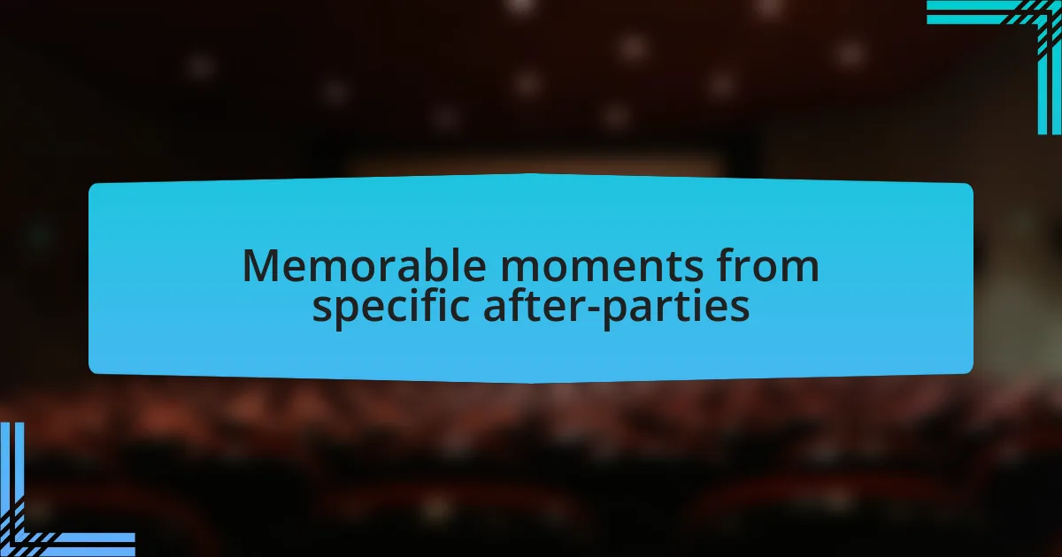 Memorable moments from specific after-parties