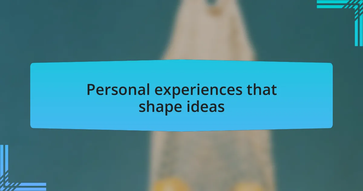 Personal experiences that shape ideas