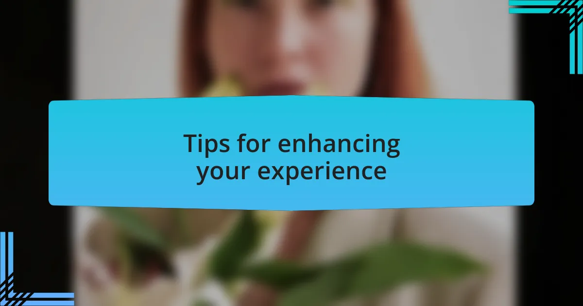 Tips for enhancing your experience