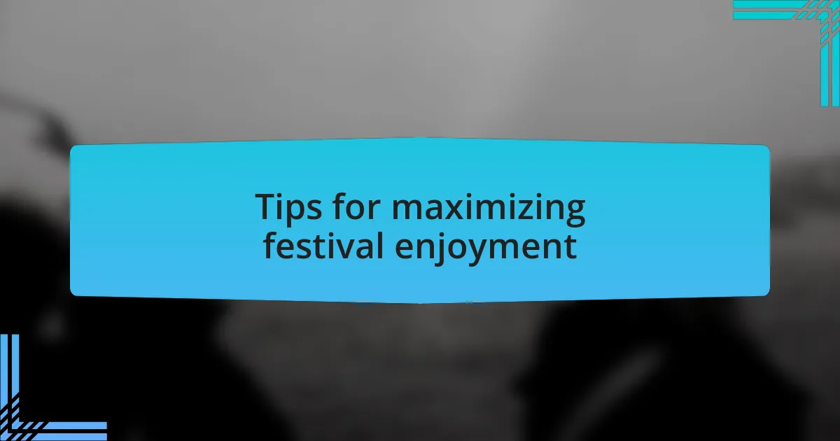Tips for maximizing festival enjoyment