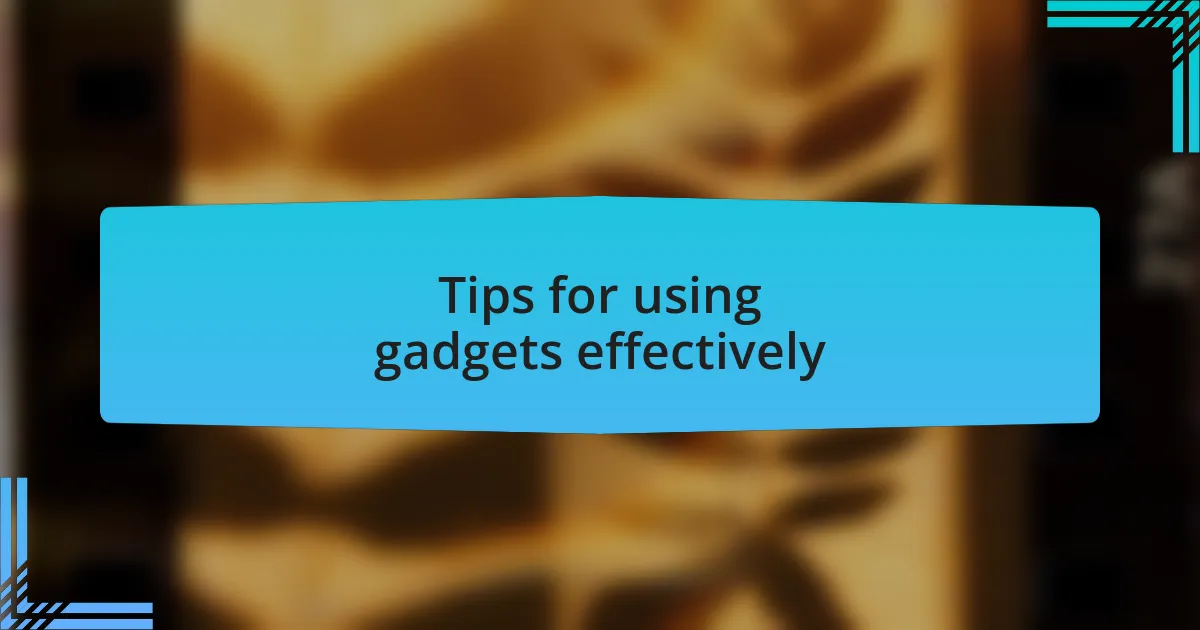 Tips for using gadgets effectively