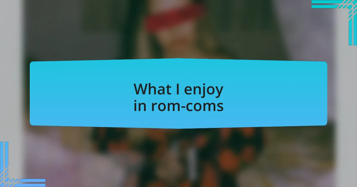 What I enjoy in rom-coms